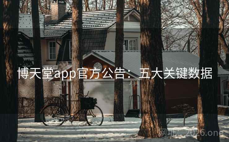博天堂app官方公告：五大关键数据