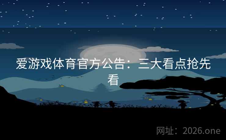 爱游戏体育官方公告：三大看点抢先看