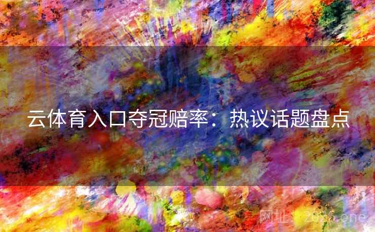 云体育入口夺冠赔率：热议话题盘点