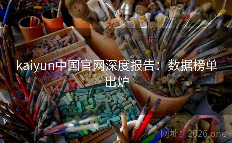 kaiyun中国官网深度报告：数据榜单出炉