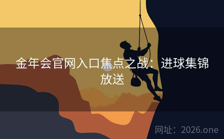 金年会官网入口焦点之战：进球集锦放送