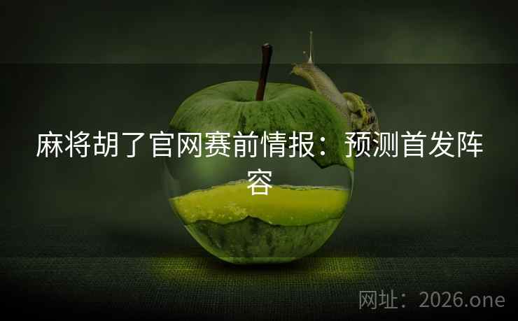 麻将胡了官网赛前情报：预测首发阵容