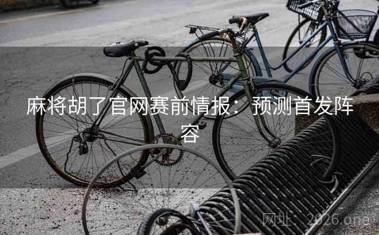 麻将胡了官网赛前情报：预测首发阵容