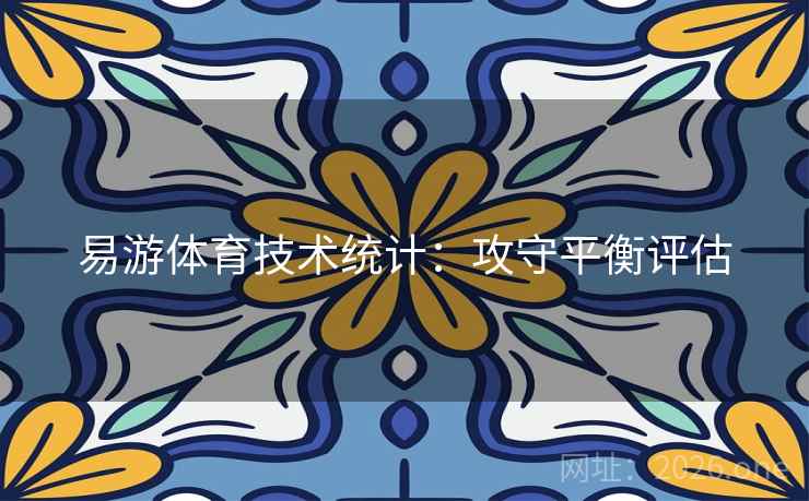 易游体育技术统计：攻守平衡评估
