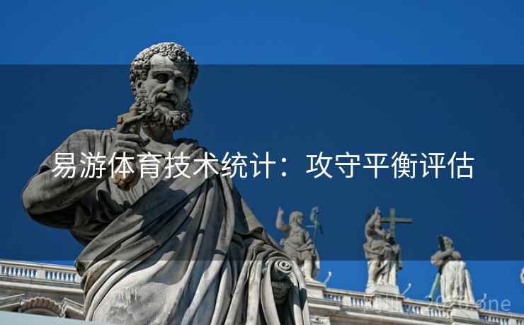 易游体育技术统计：攻守平衡评估