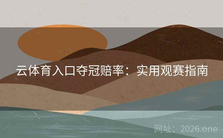 云体育入口夺冠赔率：实用观赛指南