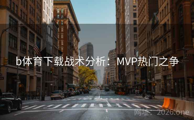 b体育下载战术分析：MVP热门之争