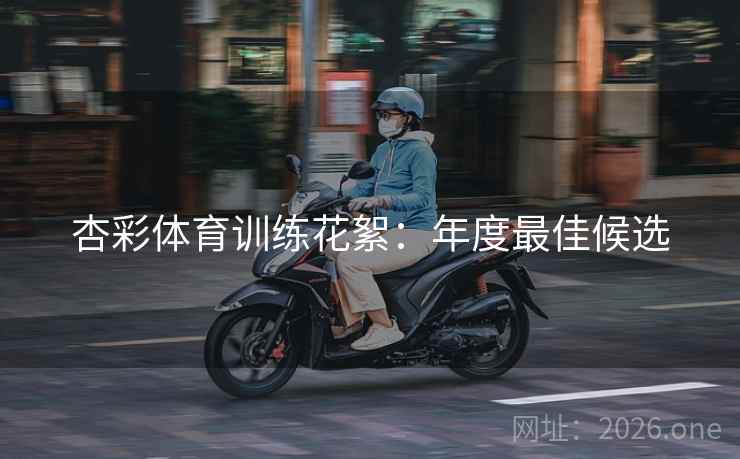 杏彩体育训练花絮：年度最佳候选