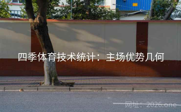 四季体育技术统计：主场优势几何