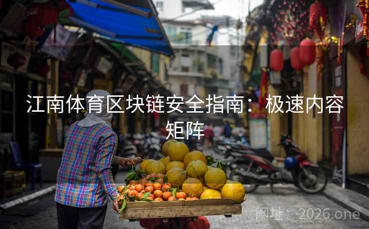 江南体育区块链安全指南：极速内容矩阵