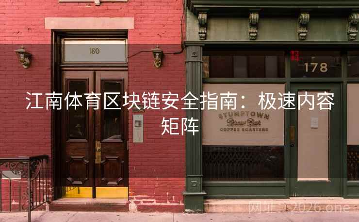 江南体育区块链安全指南：极速内容矩阵