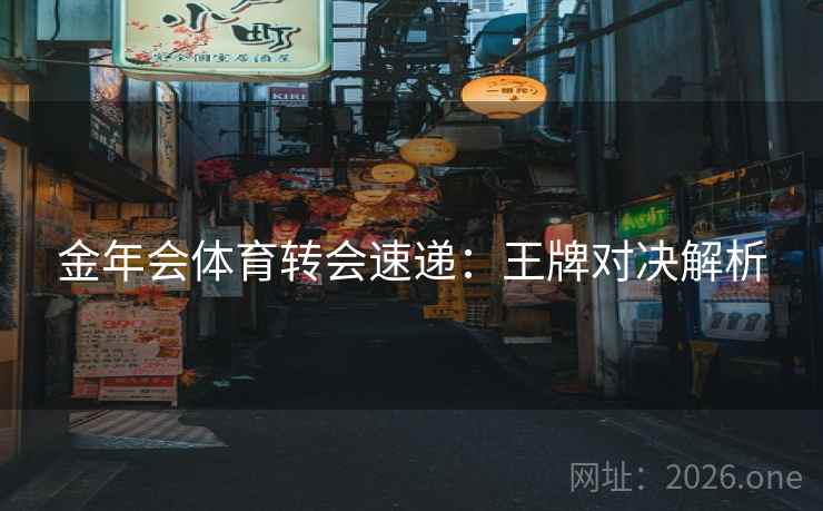 金年会体育转会速递：王牌对决解析