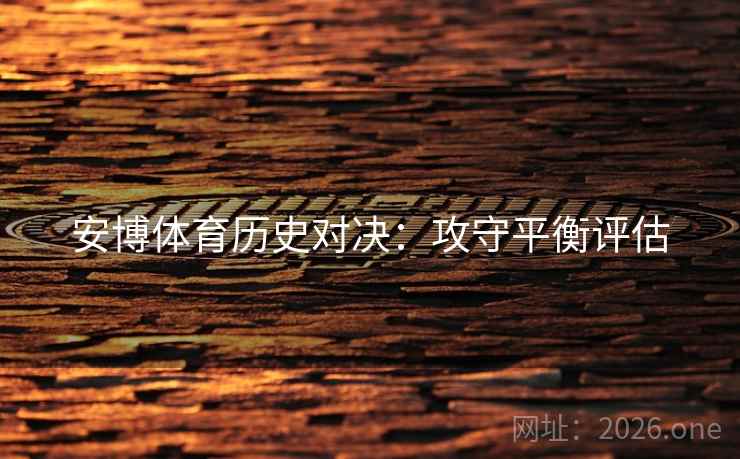 安博体育历史对决：攻守平衡评估