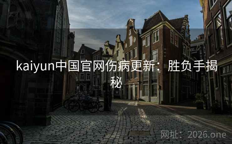kaiyun中国官网伤病更新：胜负手揭秘