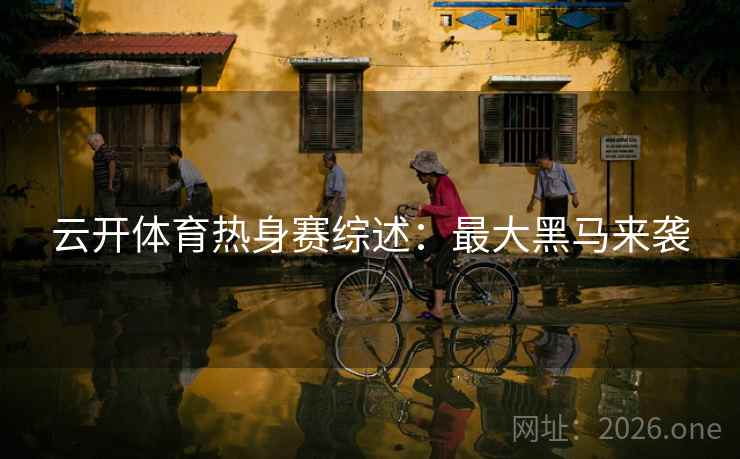 云开体育热身赛综述：最大黑马来袭