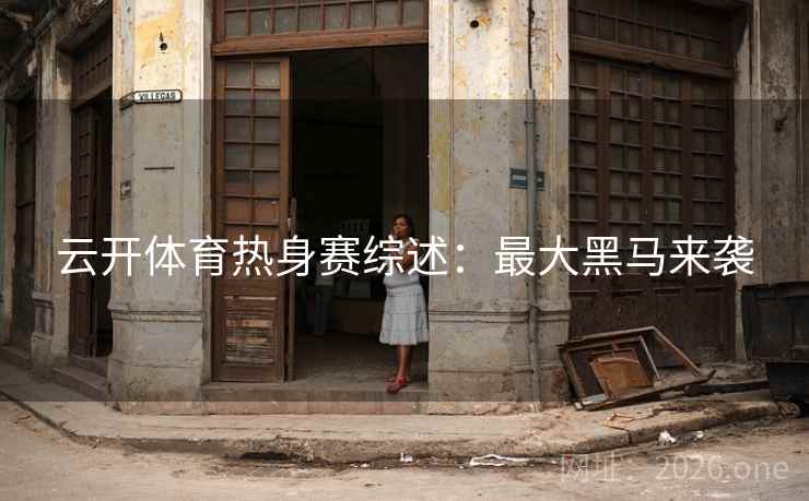 云开体育热身赛综述：最大黑马来袭