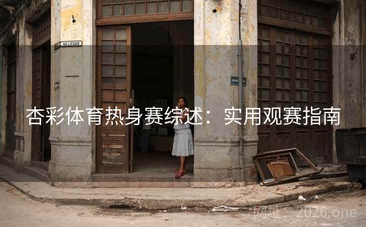 杏彩体育热身赛综述：实用观赛指南