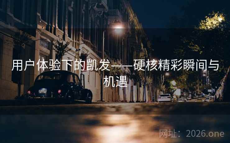 用户体验下的凯发——硬核精彩瞬间与机遇