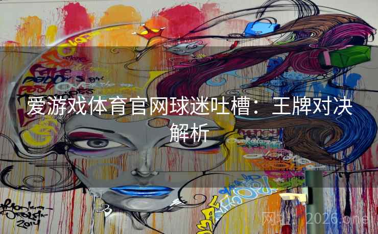 爱游戏体育官网球迷吐槽：王牌对决解析