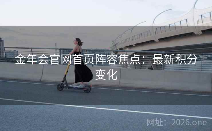 金年会官网首页阵容焦点：最新积分变化