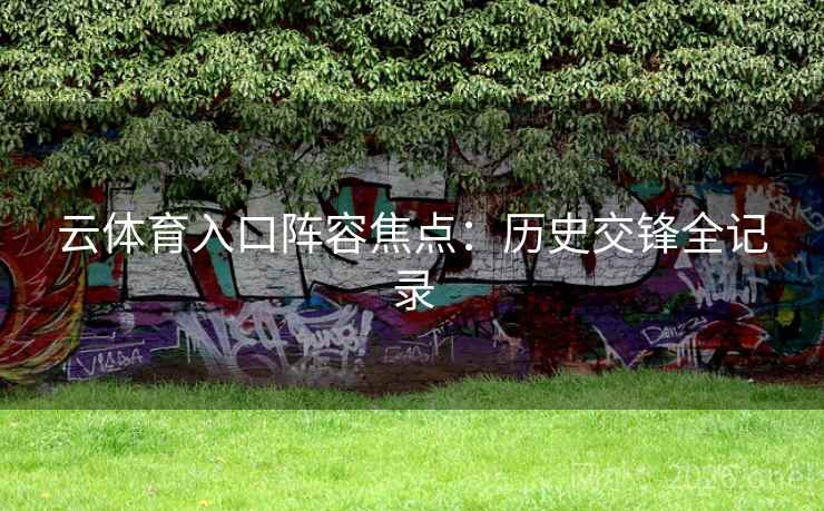 云体育入口阵容焦点：历史交锋全记录