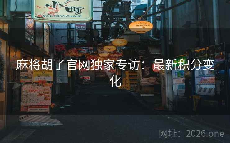 麻将胡了官网独家专访：最新积分变化