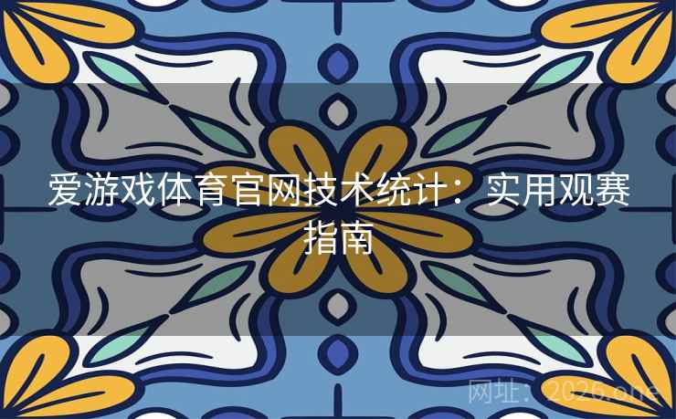 爱游戏体育官网技术统计：实用观赛指南