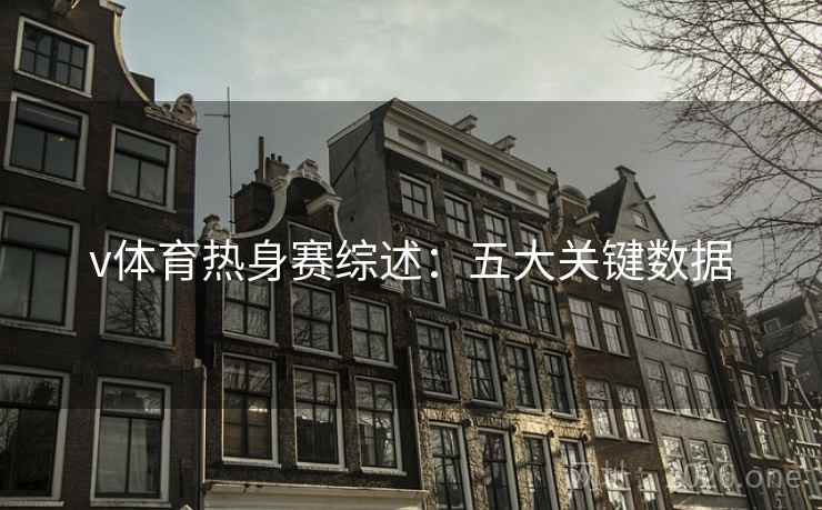 v体育热身赛综述：五大关键数据