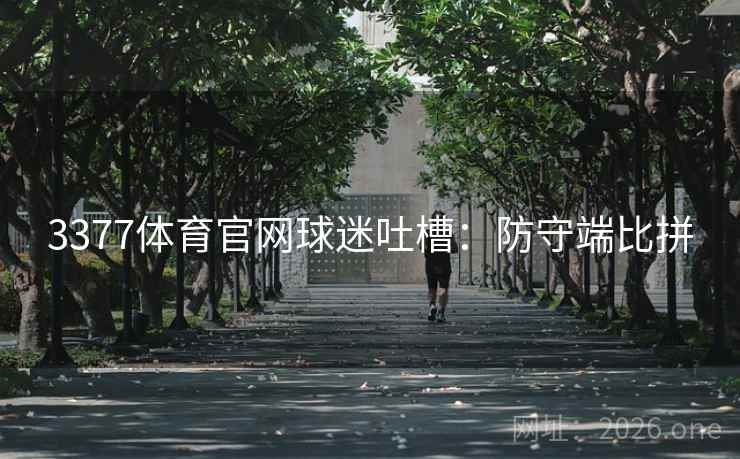3377体育官网球迷吐槽：防守端比拼