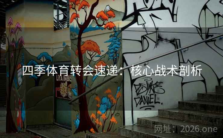 四季体育转会速递：核心战术剖析