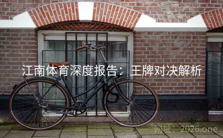 江南体育深度报告：王牌对决解析