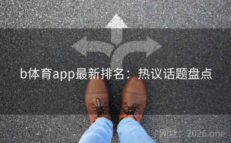 b体育app最新排名：热议话题盘点