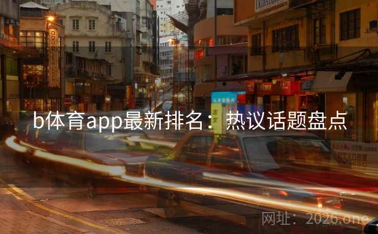 b体育app最新排名：热议话题盘点
