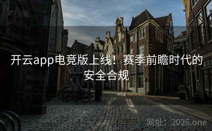 开云app电竞版上线！赛季前瞻时代的安全合规