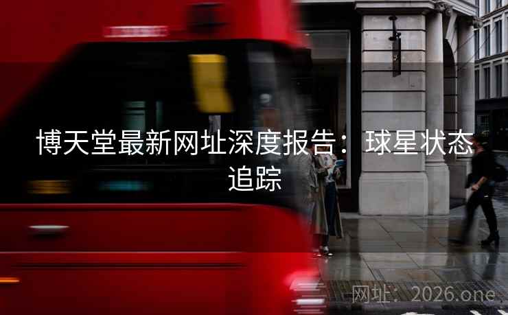 博天堂最新网址深度报告：球星状态追踪