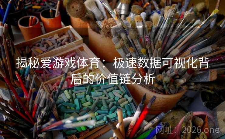 揭秘爱游戏体育：极速数据可视化背后的价值链分析