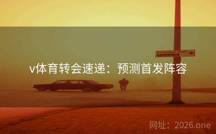 v体育转会速递：预测首发阵容