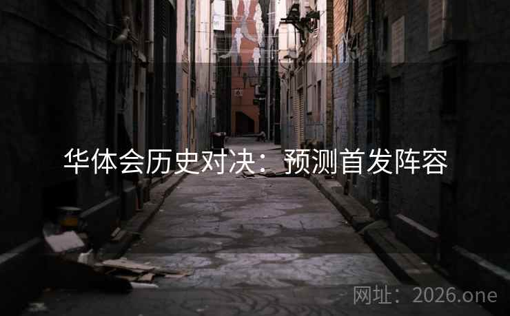 华体会历史对决：预测首发阵容