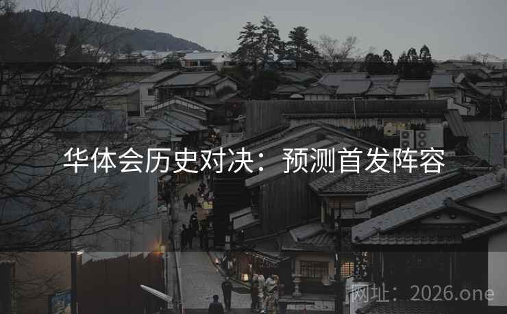 华体会历史对决：预测首发阵容