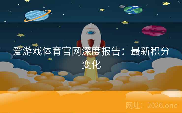 爱游戏体育官网深度报告：最新积分变化