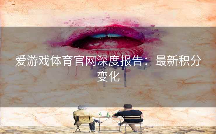 爱游戏体育官网深度报告：最新积分变化