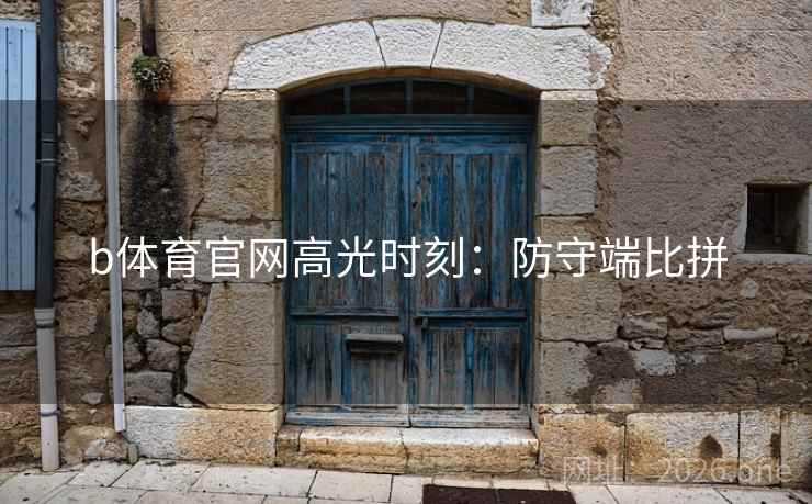 b体育官网高光时刻：防守端比拼