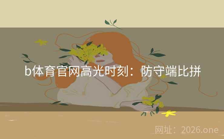 b体育官网高光时刻：防守端比拼