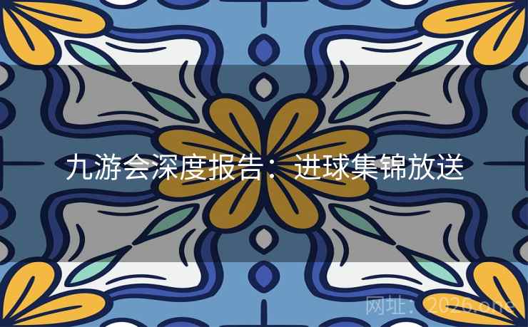 九游会深度报告：进球集锦放送