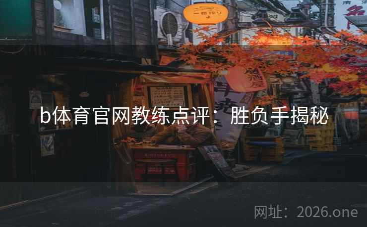 b体育官网教练点评：胜负手揭秘
