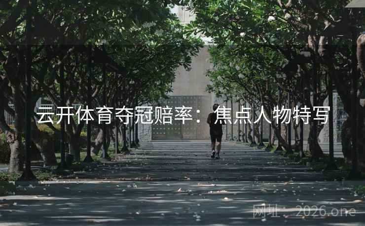 云开体育夺冠赔率：焦点人物特写