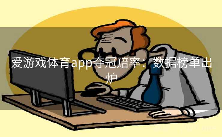 爱游戏体育app夺冠赔率：数据榜单出炉
