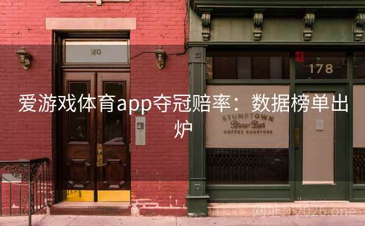 爱游戏体育app夺冠赔率：数据榜单出炉