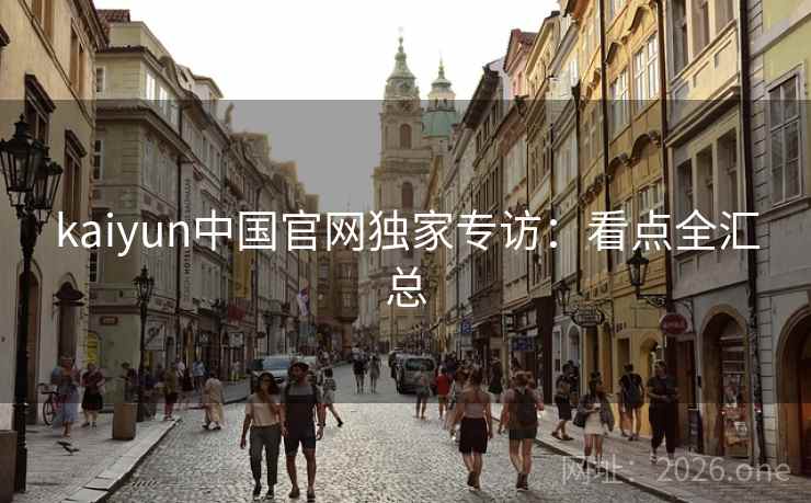kaiyun中国官网独家专访：看点全汇总