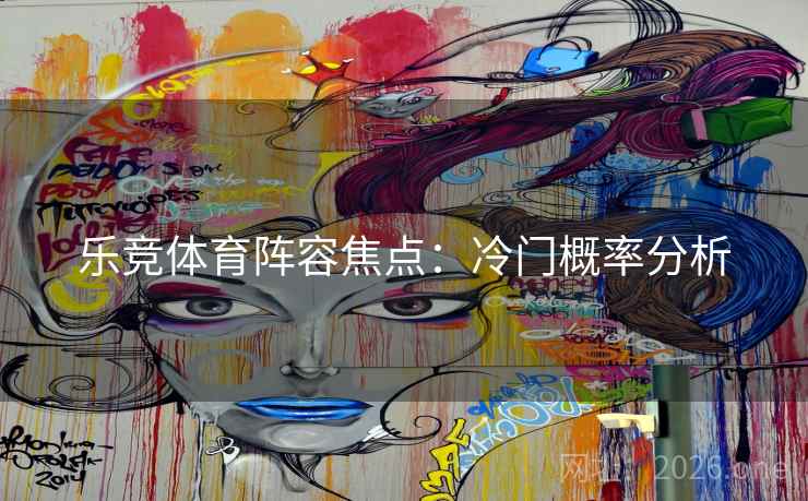 乐竞体育阵容焦点：冷门概率分析